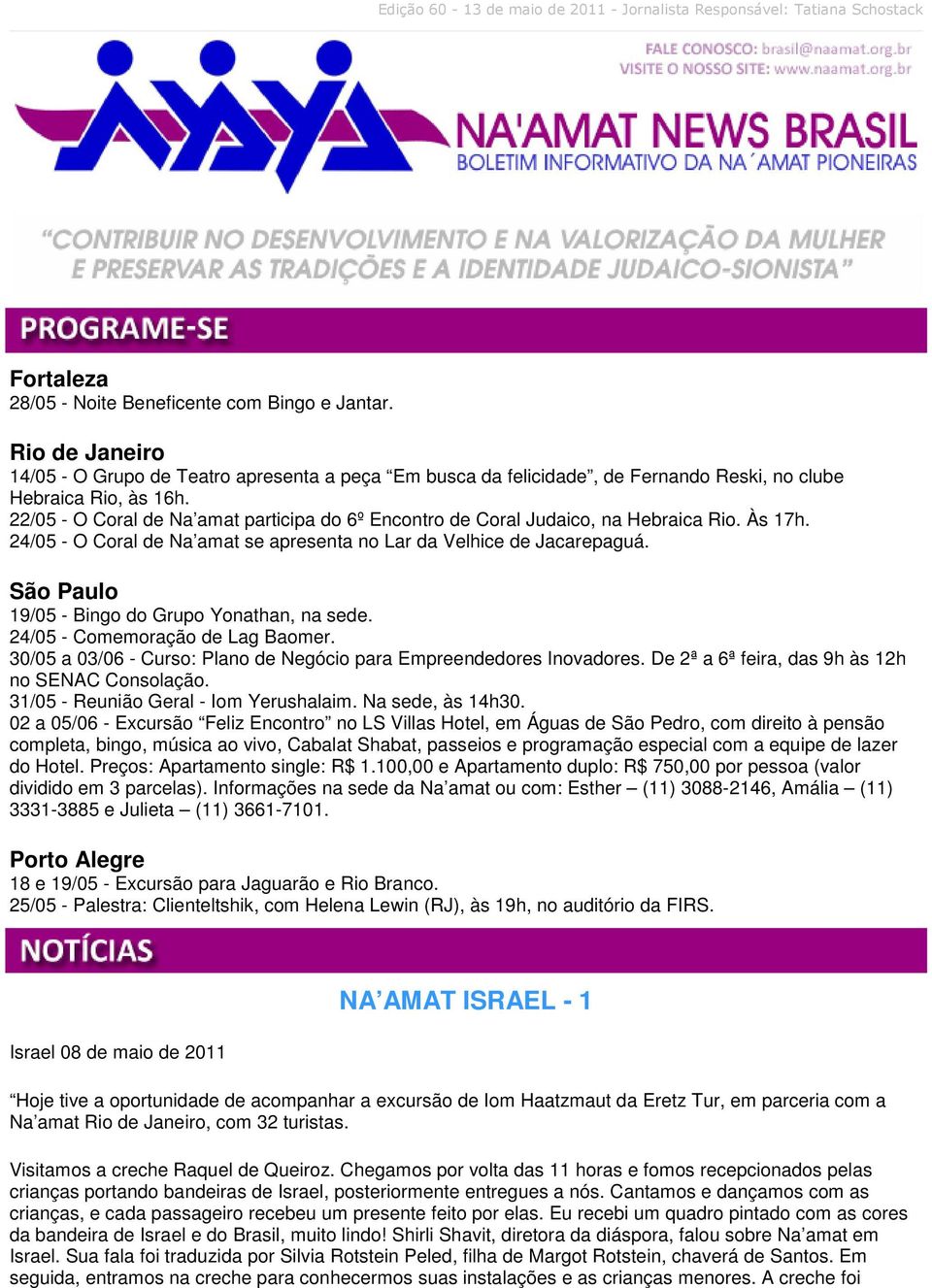 22/05 - O Coral de Na amat participa do 6º Encontro de Coral Judaico, na Hebraica Rio. Às 17h. 24/05 - O Coral de Na amat se apresenta no Lar da Velhice de Jacarepaguá.