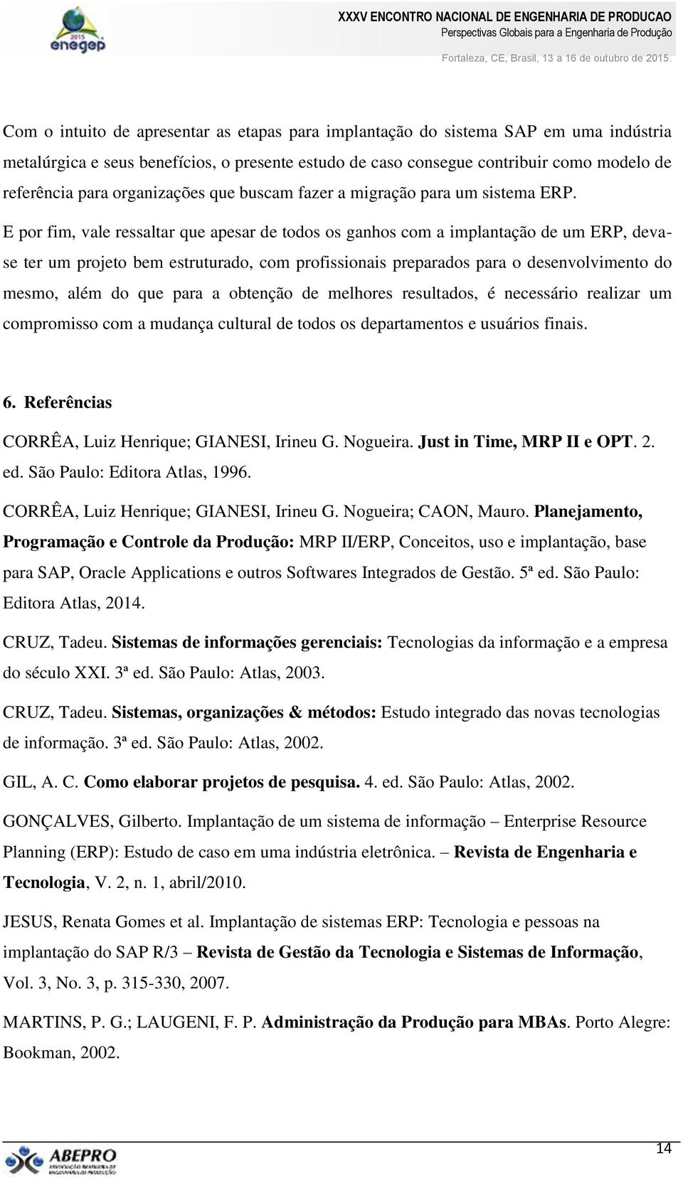 E por fim, vale ressaltar que apesar de todos os ganhos com a implantação de um ERP, devase ter um projeto bem estruturado, com profissionais preparados para o desenvolvimento do mesmo, além do que