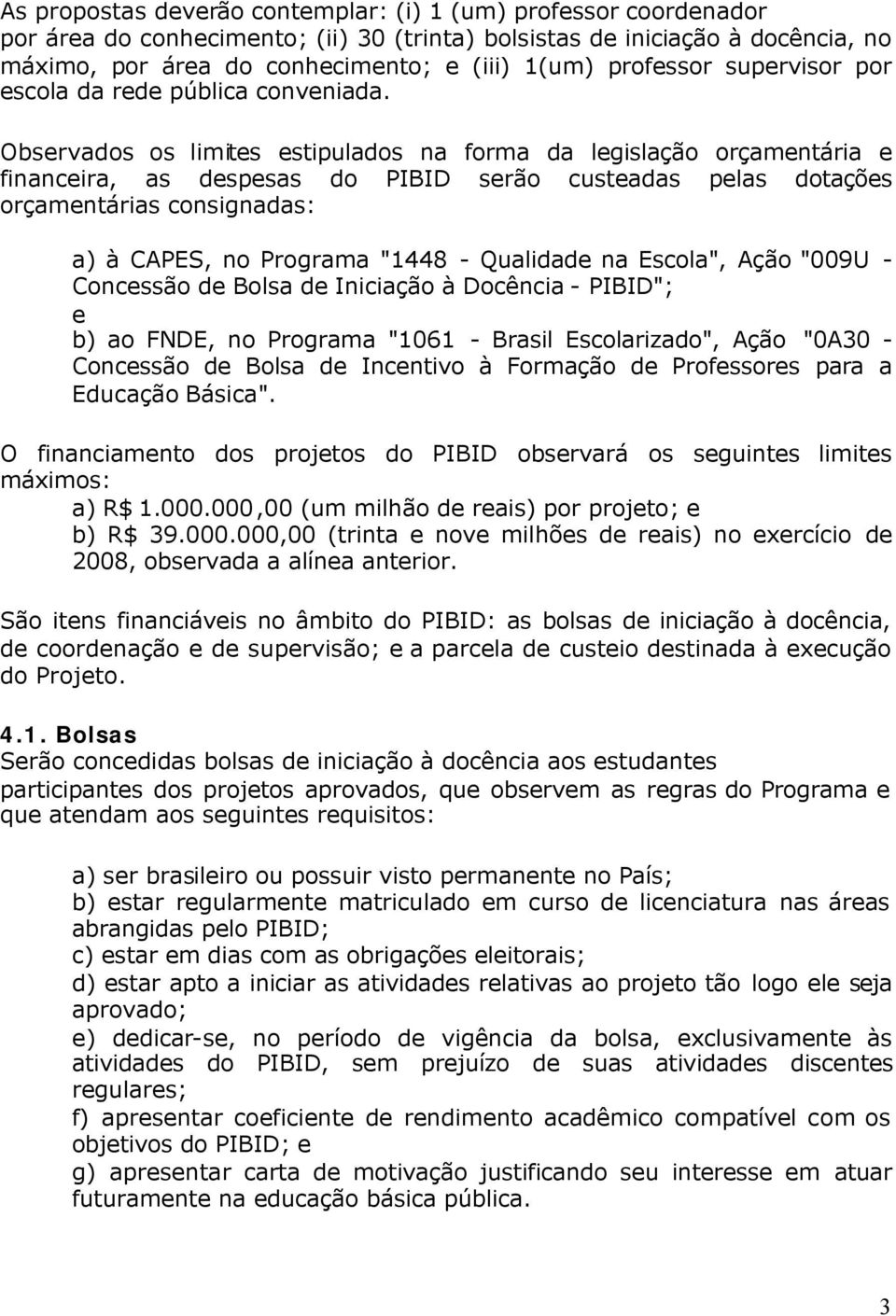 Observados os limites estipulados na forma da legislação orçamentária e financeira, as despesas do PIBID serão custeadas pelas dotações orçamentárias consignadas: a) à CAPES, no Programa "1448 -