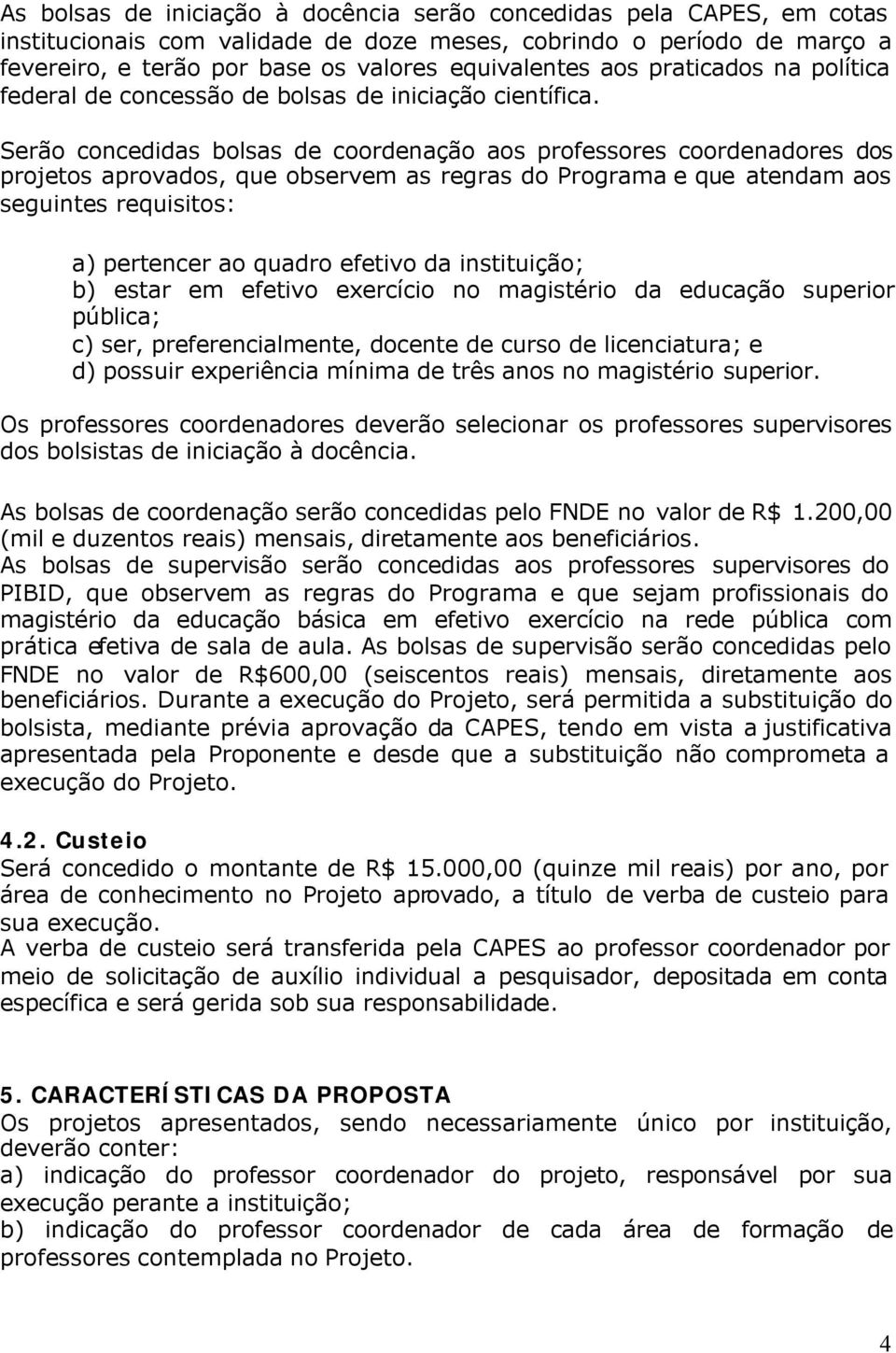 Serão concedidas bolsas de coordenação aos professores coordenadores dos projetos aprovados, que observem as regras do Programa e que atendam aos seguintes requisitos: a) pertencer ao quadro efetivo