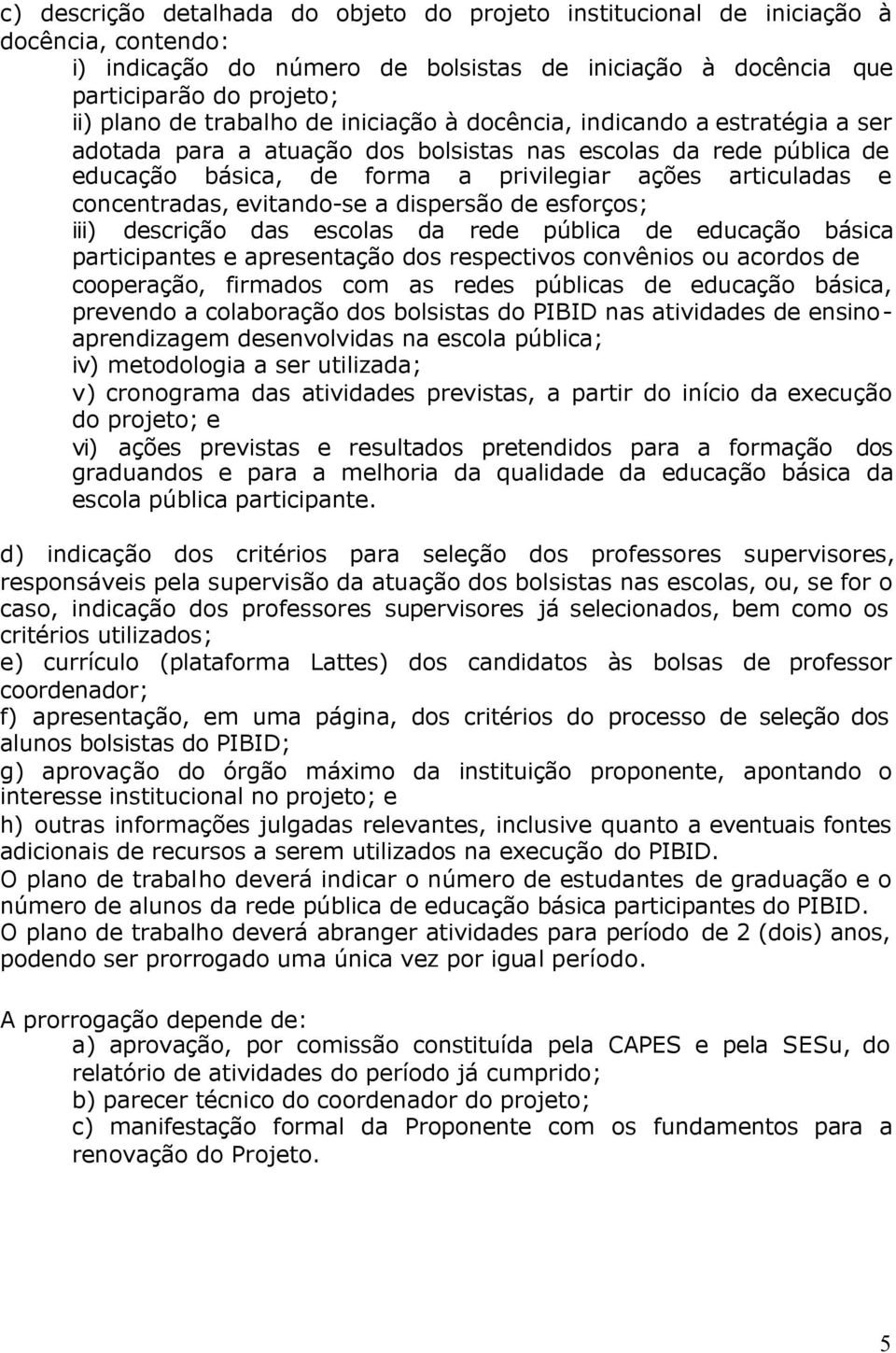 concentradas, evitando-se a dispersão de esforços; iii) descrição das escolas da rede pública de educação básica participantes e apresentação dos respectivos convênios ou acordos de cooperação,