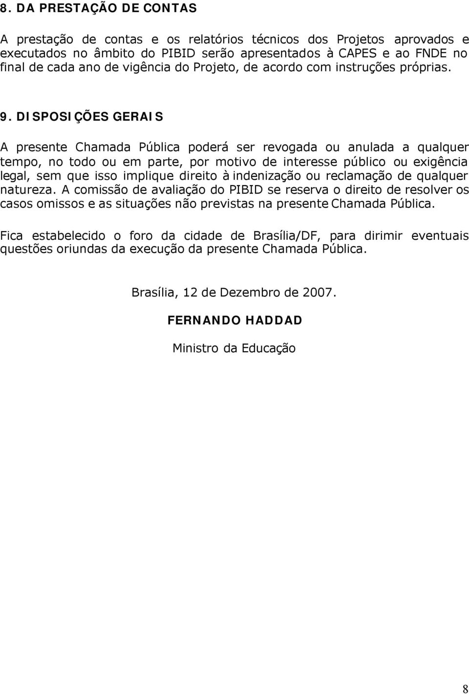 DISPOSIÇÕES GERAIS A presente Chamada Pública poderá ser revogada ou anulada a qualquer tempo, no todo ou em parte, por motivo de interesse público ou exigência legal, sem que isso implique direito à