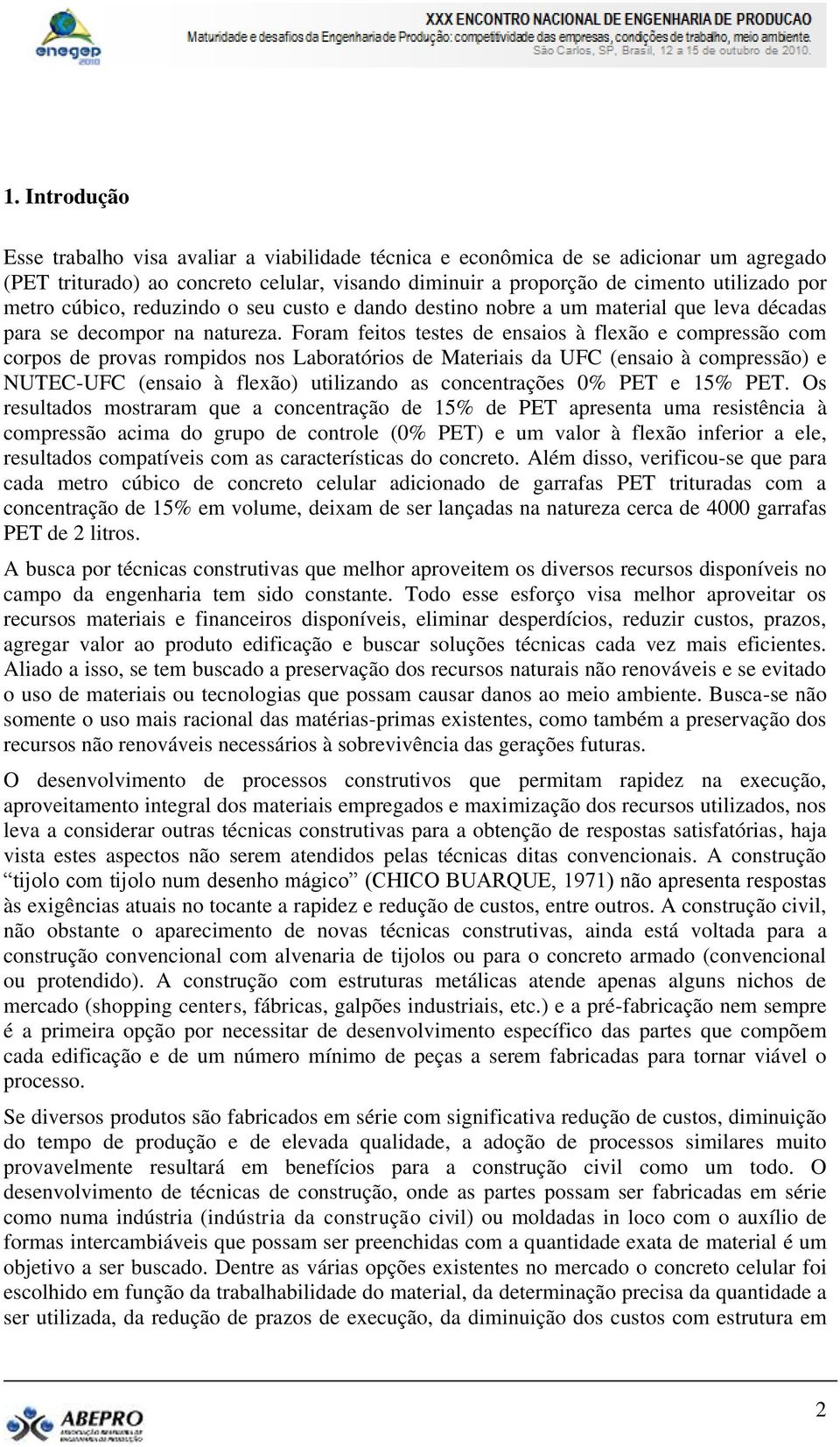 Foram feitos testes de ensaios à flexão e compressão com corpos de provas rompidos nos Laboratórios de Materiais da UFC (ensaio à compressão) e NUTEC-UFC (ensaio à flexão) utilizando as concentrações