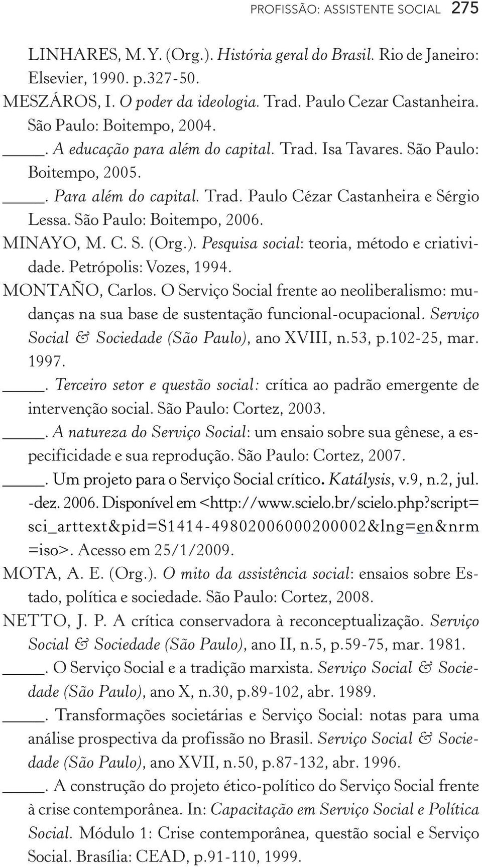 São Paulo: Boitempo, 2006. MINAYO, M. C. S. (Org.). Pesquisa social: teoria, método e criatividade. Petrópolis: Vozes, 1994. MONTAÑO, Carlos.