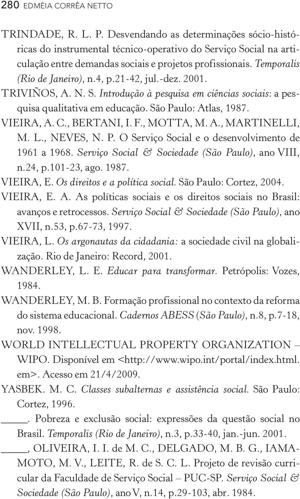 21 42, jul. dez. 2001. TRIVIÑOS, A. N. S. Introdução à pesquisa em ciências sociais: a pesquisa qualitativa em educação. São Paulo: Atlas, 1987. VIEIRA, A. C., BERTANI, I. F., MOTTA, M. A., MARTINELLI, M.