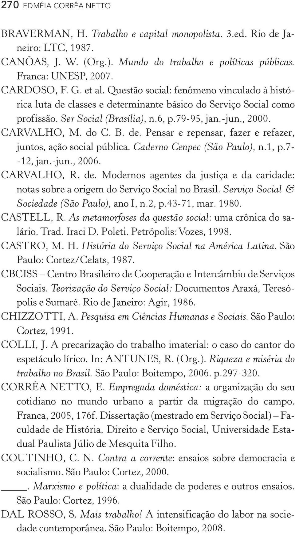 B. de. Pensar e repensar, fazer e refazer, juntos, ação social pública. Caderno Cenpec (São Paulo), n.1, p.7 12, jan. jun., 2006. CARVALHO, R. de. Modernos agentes da justiça e da caridade: notas sobre a origem do Serviço Social no Brasil.