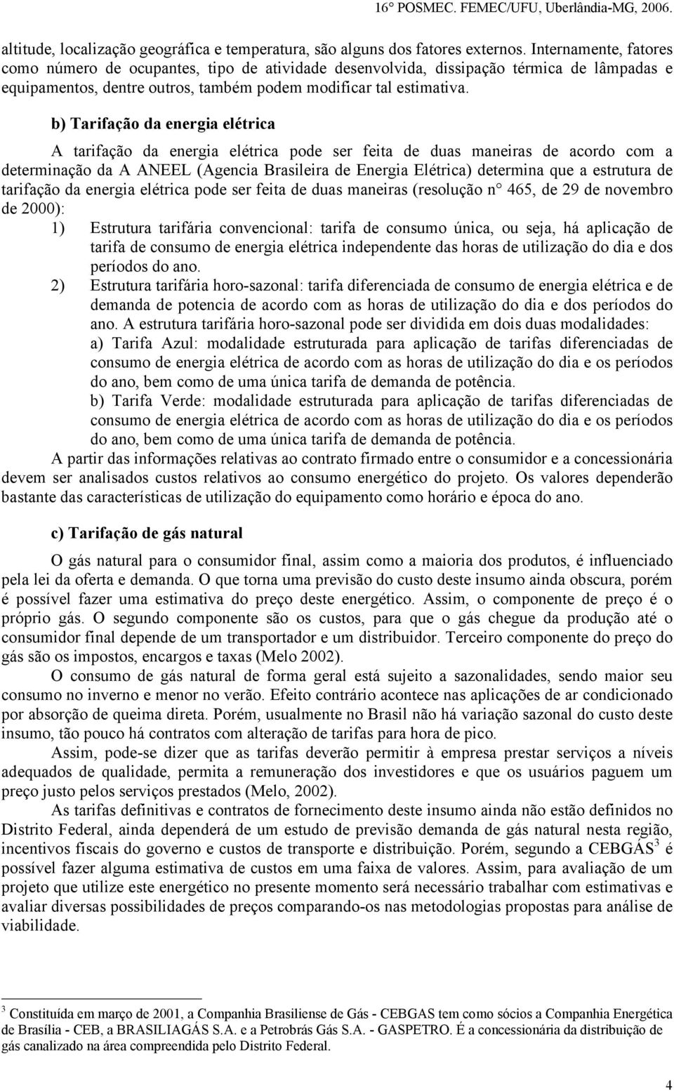 b) Tarifação da eergia elétrica A tarifação da eergia elétrica pode ser feita de duas maeiras de acordo com a determiação da A ANEEL (Agecia Brasileira de Eergia Elétrica) determia que a estrutura de