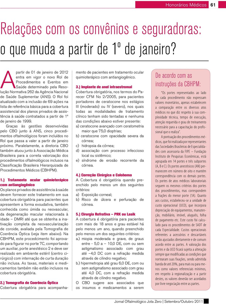 O Rol foi atualizado com a inclusão de 69 ações na lista de referência básica para a cobertura assistencial dos planos privados de assistência à saúde contratados a partir de 1º de janeiro de 1999.