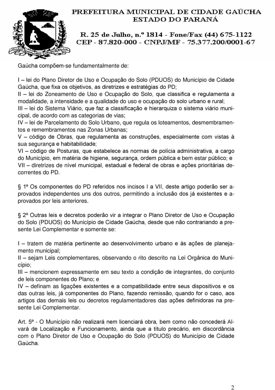 classificação e hierarquiza o sistema viário municipal, de acordo com as categorias de vias; IV lei de Parcelamento do Solo Urbano, que regula os loteamentos, desmembramentos e remembramentos nas