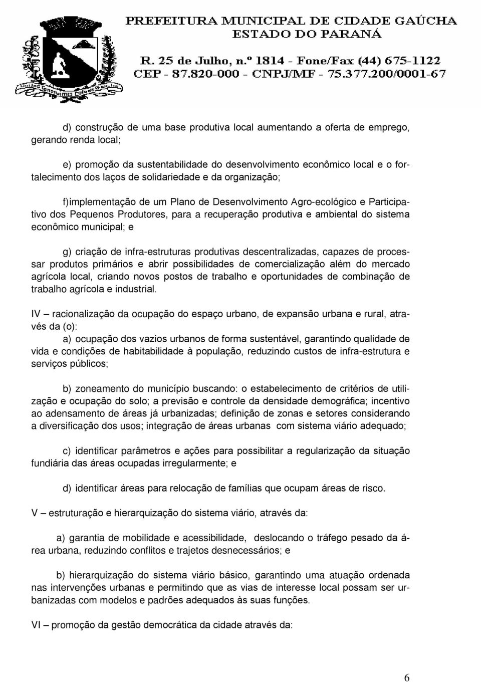 municipal; e g) criação de infra-estruturas produtivas descentralizadas, capazes de processar produtos primários e abrir possibilidades de comercialização além do mercado agrícola local, criando