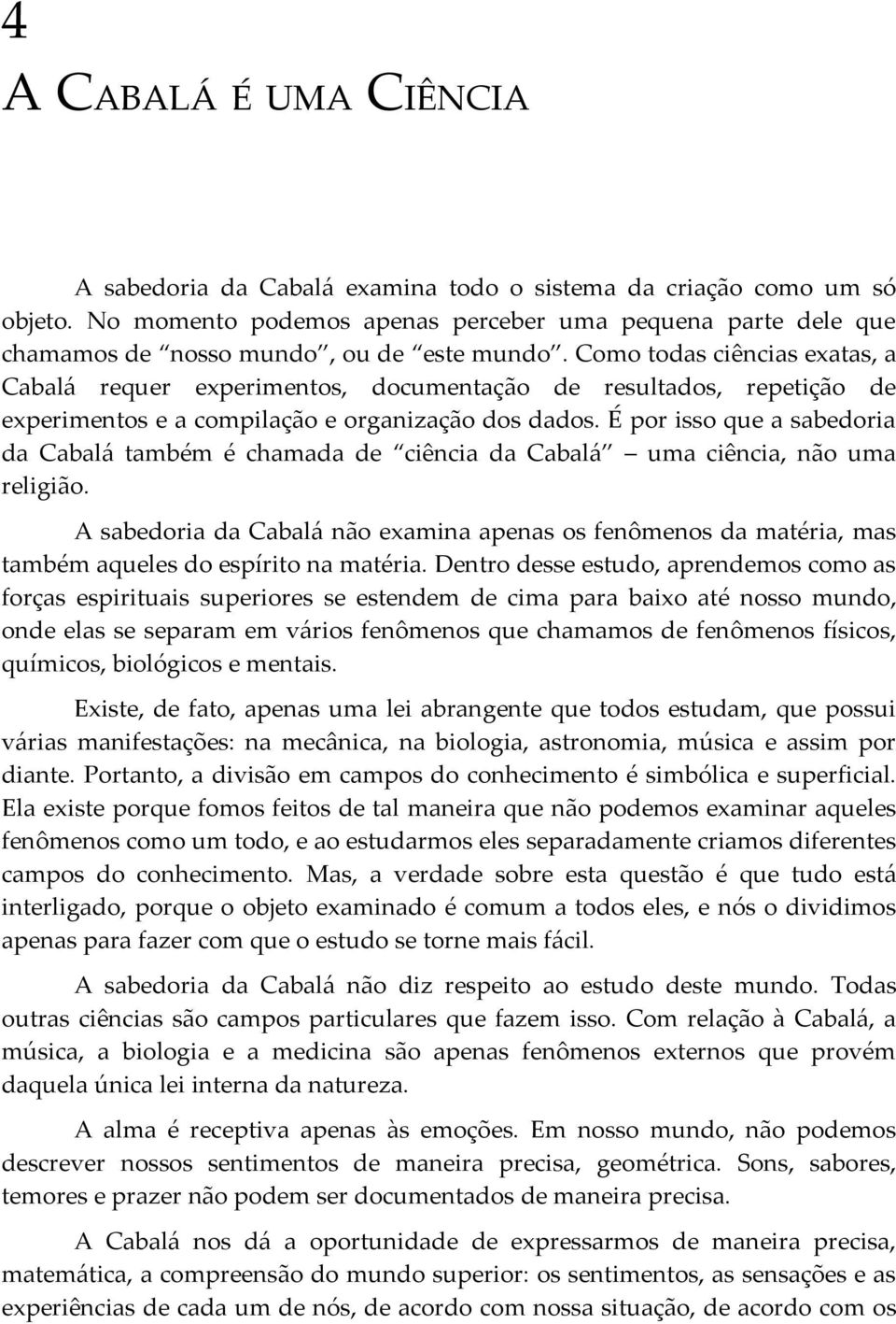 Como todas ciências exatas, a Cabalá requer experimentos, documentação de resultados, repetição de experimentos e a compilação e organização dos dados.