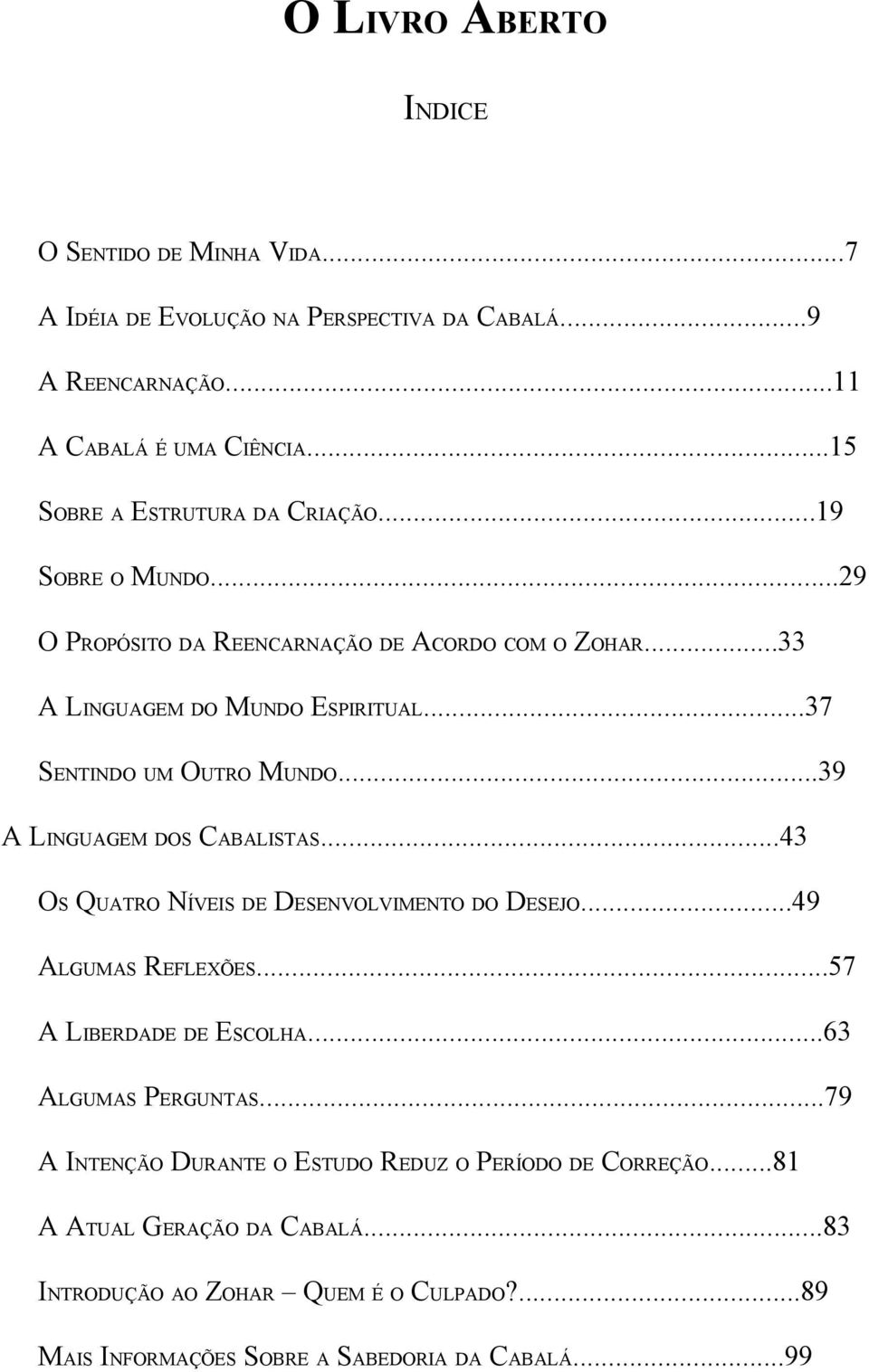 ..37 SENTINDO UM OUTRO MUNDO...39 A LINGUAGEM DOS CABALISTAS...43 OS QUATRO NÍVEIS DE DESENVOLVIMENTO DO DESEJO...49 ALGUMAS REFLEXÕES...57 A LIBERDADE DE ESCOLHA.