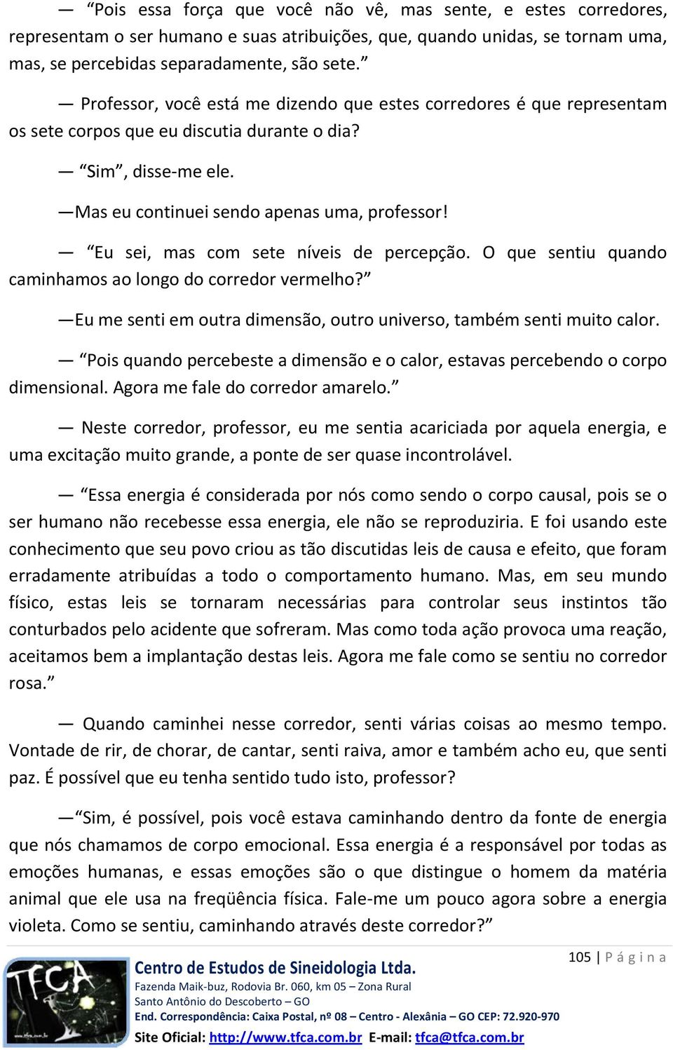 Eu sei, mas com sete níveis de percepção. O que sentiu quando caminhamos ao longo do corredor vermelho? Eu me senti em outra dimensão, outro universo, também senti muito calor.