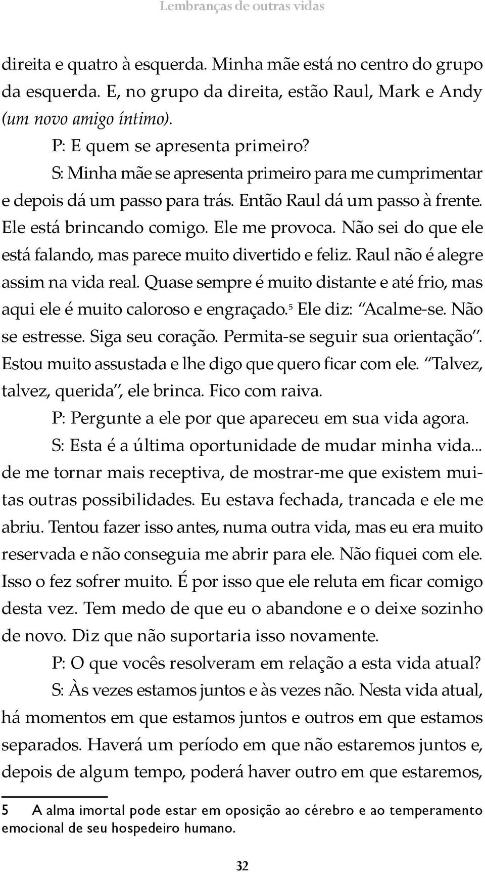 Não sei do que ele está falando, mas parece muito divertido e feliz. Raul não é alegre assim na vida real. Quase sempre é muito distante e até frio, mas aqui ele é muito caloroso e engraçado.