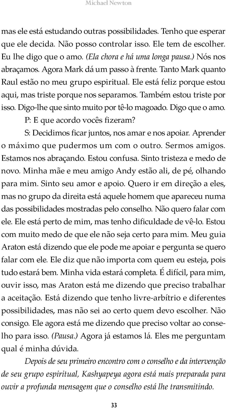 Também estou triste por isso. Digo lhe que sinto muito por tê lo magoado. Digo que o amo. P: E que acordo vocês fizeram? S: Decidimos ficar juntos, nos amar e nos apoiar.