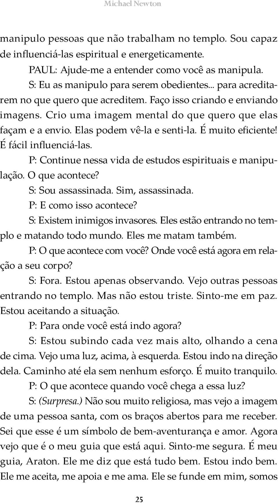 Elas podem vê la e senti-la. É muito eficiente! É fácil influenciá las. P: Continue nessa vida de estudos espirituais e manipulação. O que acontece? S: Sou assassinada. Sim, assassinada.