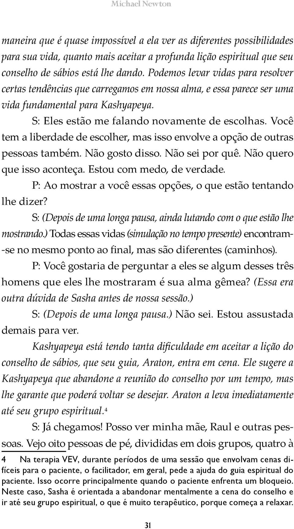 Você tem a liberdade de escolher, mas isso envolve a opção de outras pessoas também. Não gosto disso. Não sei por quê. Não quero que isso aconteça. Estou com medo, de verdade.