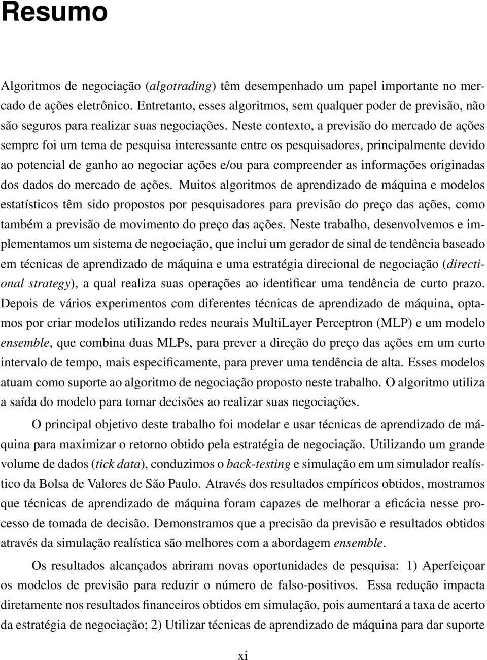 Neste contexto, a previsão do mercado de ações sempre foi um tema de pesquisa interessante entre os pesquisadores, principalmente devido ao potencial de ganho ao negociar ações e/ou para compreender