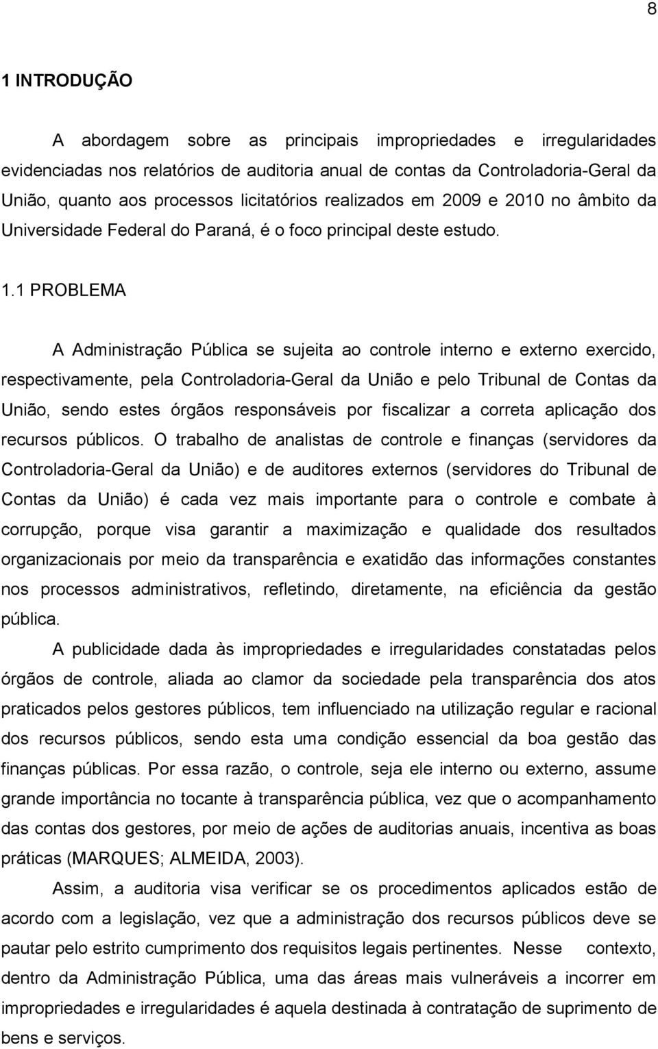 1 PROBLEMA A Administração Pública se sujeita ao controle interno e externo exercido, respectivamente, pela Controladoria-Geral da União e pelo Tribunal de Contas da União, sendo estes órgãos