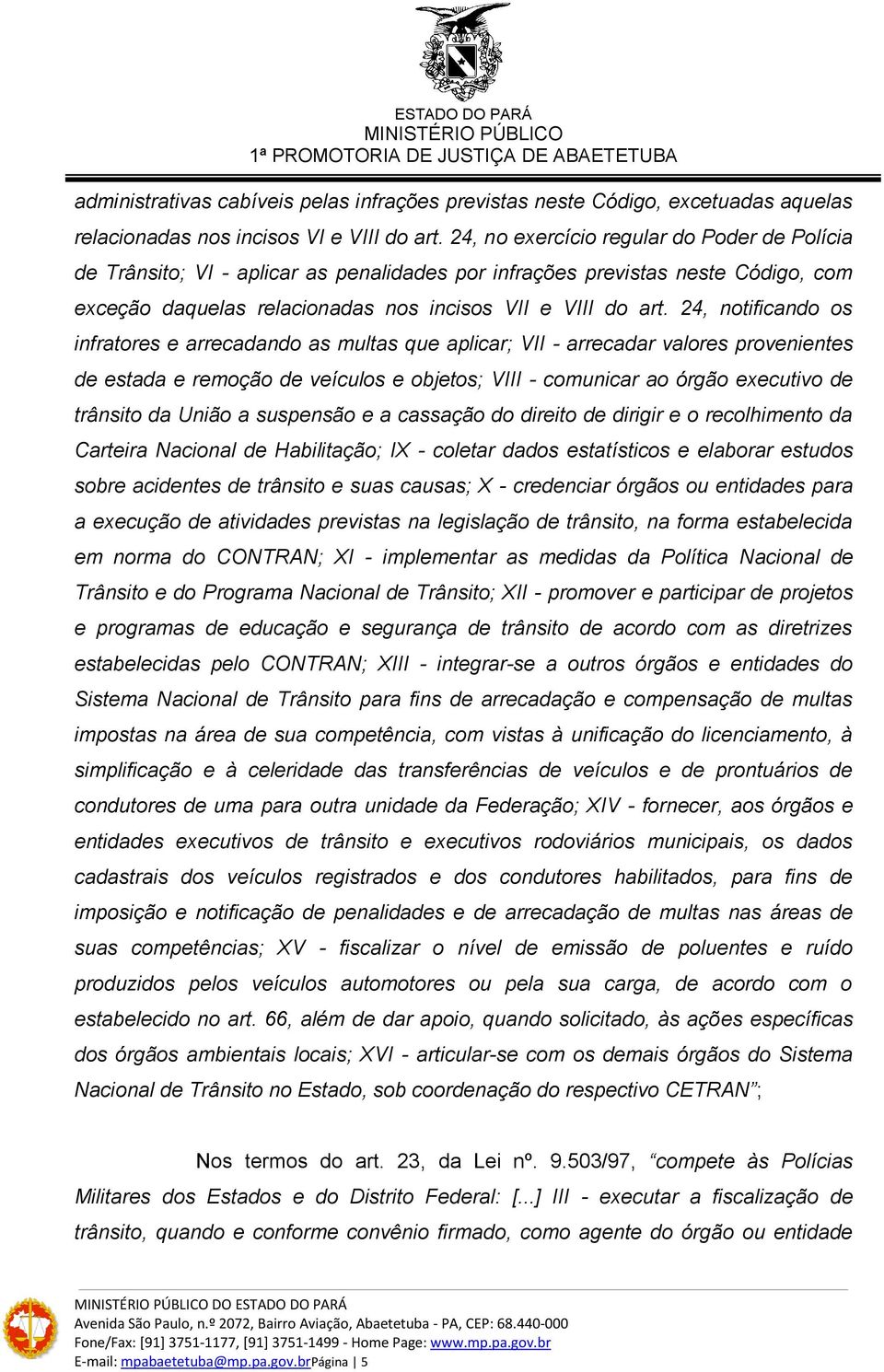 24, notificando os infratores e arrecadando as multas que aplicar; VII - arrecadar valores provenientes de estada e remoção de veículos e objetos; VIII - comunicar ao órgão executivo de trânsito da