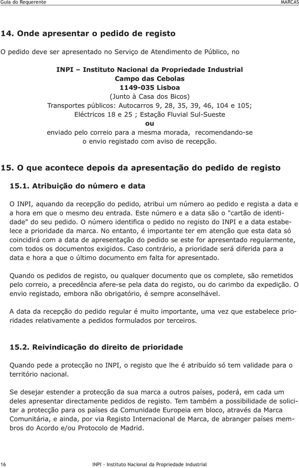 envio registado com aviso de recepção. 15. O que acontece depois da apresentação do pedido de registo 15.1. Atribuição do número e data O INPI, aquando da recepção do pedido, atribui um número ao pedido e regista a data e a hora em que o mesmo deu entrada.