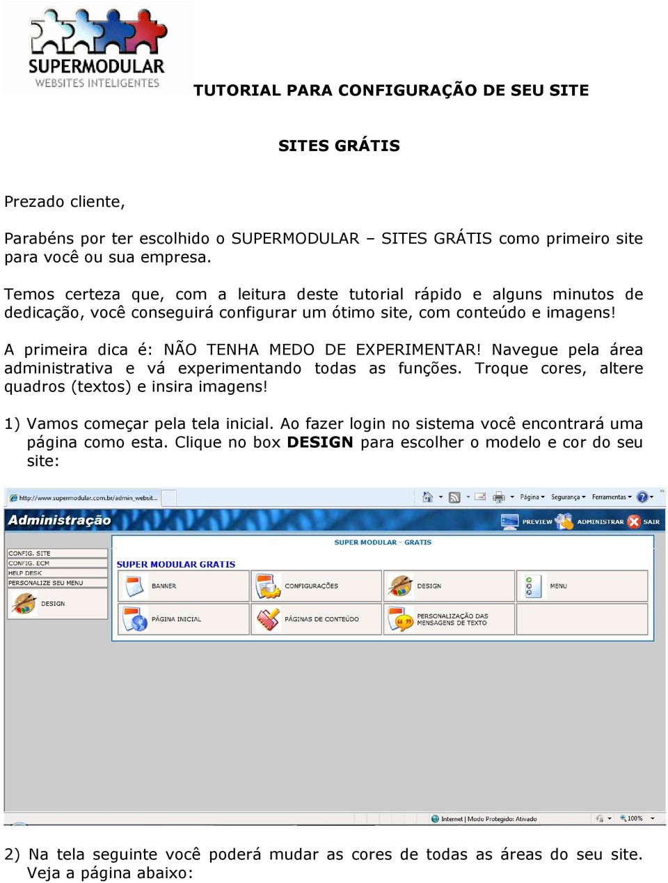 A primeira dica é: NÃO TENHA MEDO DE EXPERIMENTAR! Navegue pela área administrativa e vá experimentando todas as funções. Troque cores, altere quadros (textos) e insira imagens!