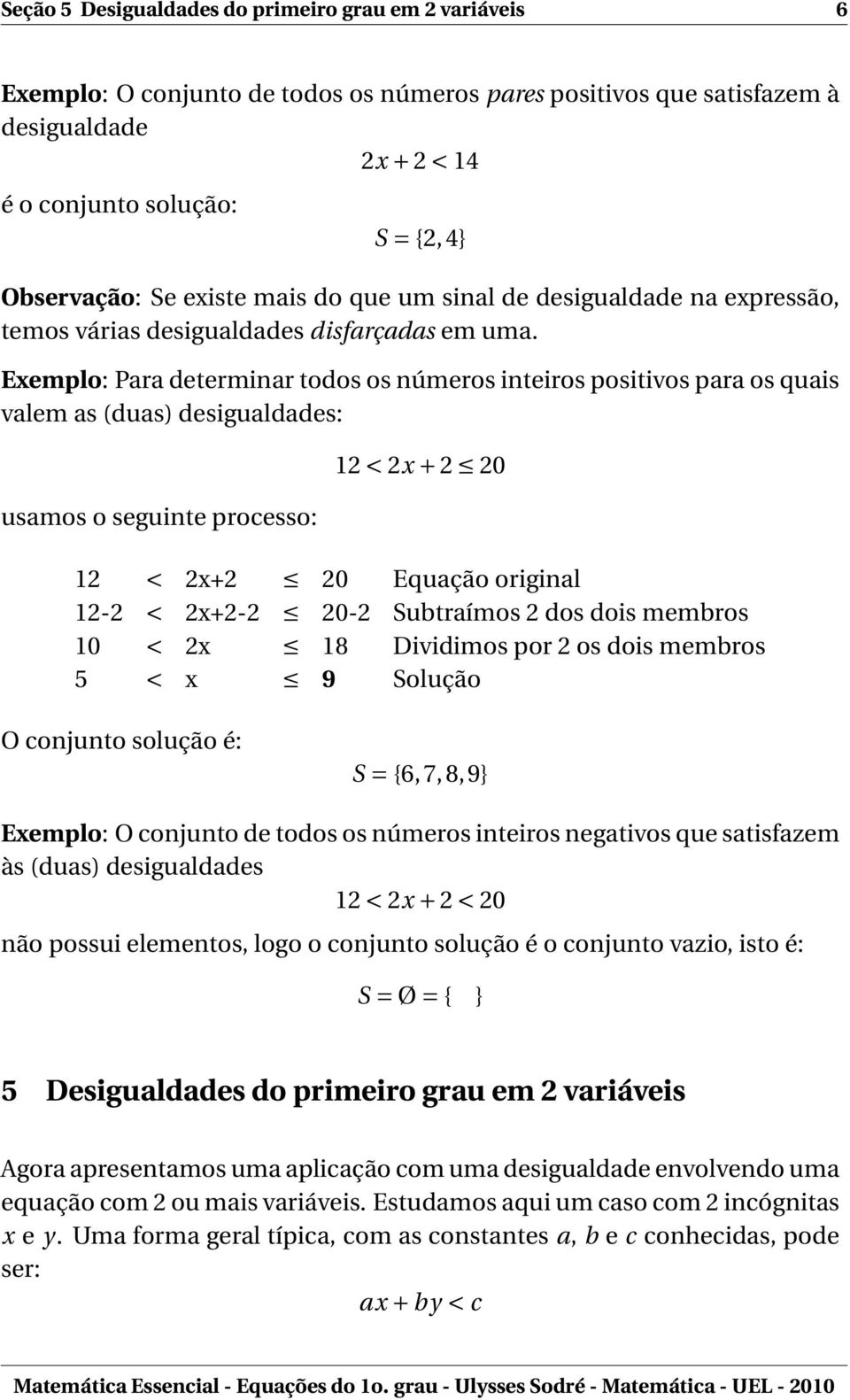 Exemplo: Para determinar todos os números inteiros positivos para os quais valem as (duas) desigualdades: usamos o seguinte processo: 12 < 2x + 2 20 12 < 2x+2 20 Equação original 12-2 < 2x+2-2 20-2