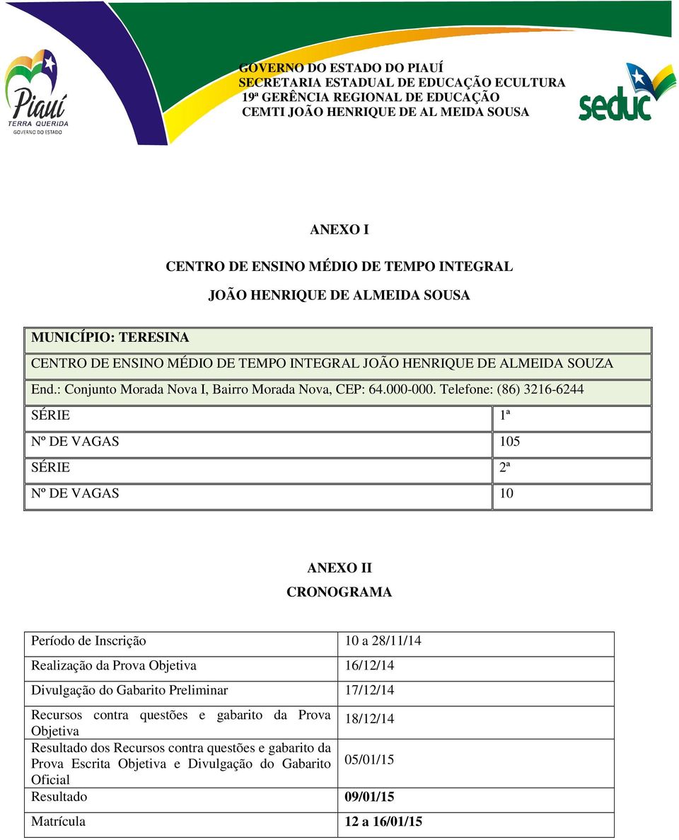 Telefone: (86) 3216-6244 SÉRIE 1ª Nº DE VAGAS 105 SÉRIE 2ª Nº DE VAGAS 10 ANEXO II CRONOGRAMA Período de Inscrição 10 a 28/11/14 Realização da Prova Objetiva 16/12/14