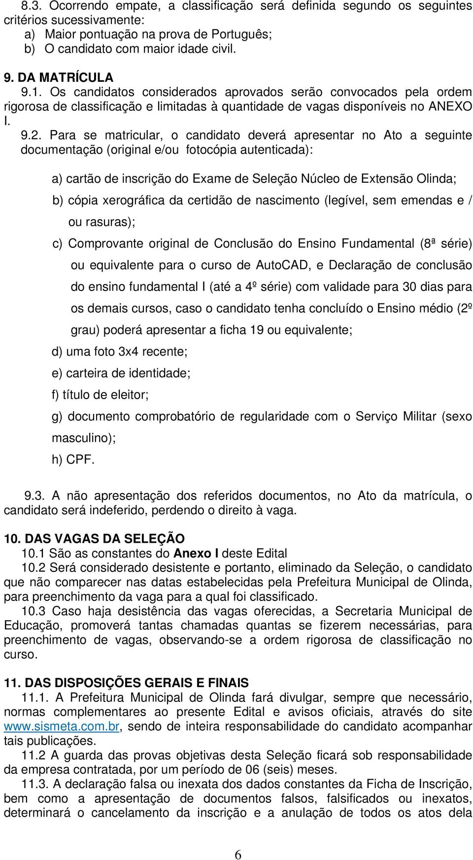 Para se matricular, o candidato deverá apresentar no Ato a seguinte documentação (original e/ou fotocópia autenticada): a) cartão de inscrição do Exame de Seleção Núcleo de Extensão Olinda; b) cópia