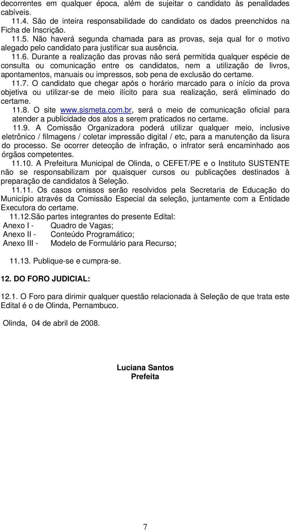 Durante a realização das provas não será permitida qualquer espécie de consulta ou comunicação entre os candidatos, nem a utilização de livros, apontamentos, manuais ou impressos, sob pena de