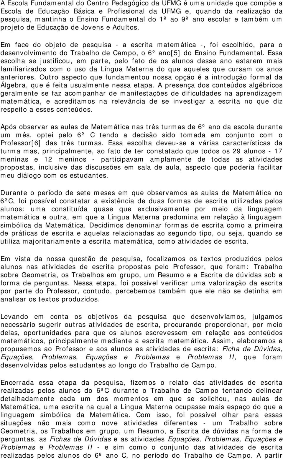 Em face do objeto de pesquisa - a escrita matemática -, foi escolhido, para o desenvolvimento do Trabalho de Campo, o 6º ano[5] do Ensino Fundamental.