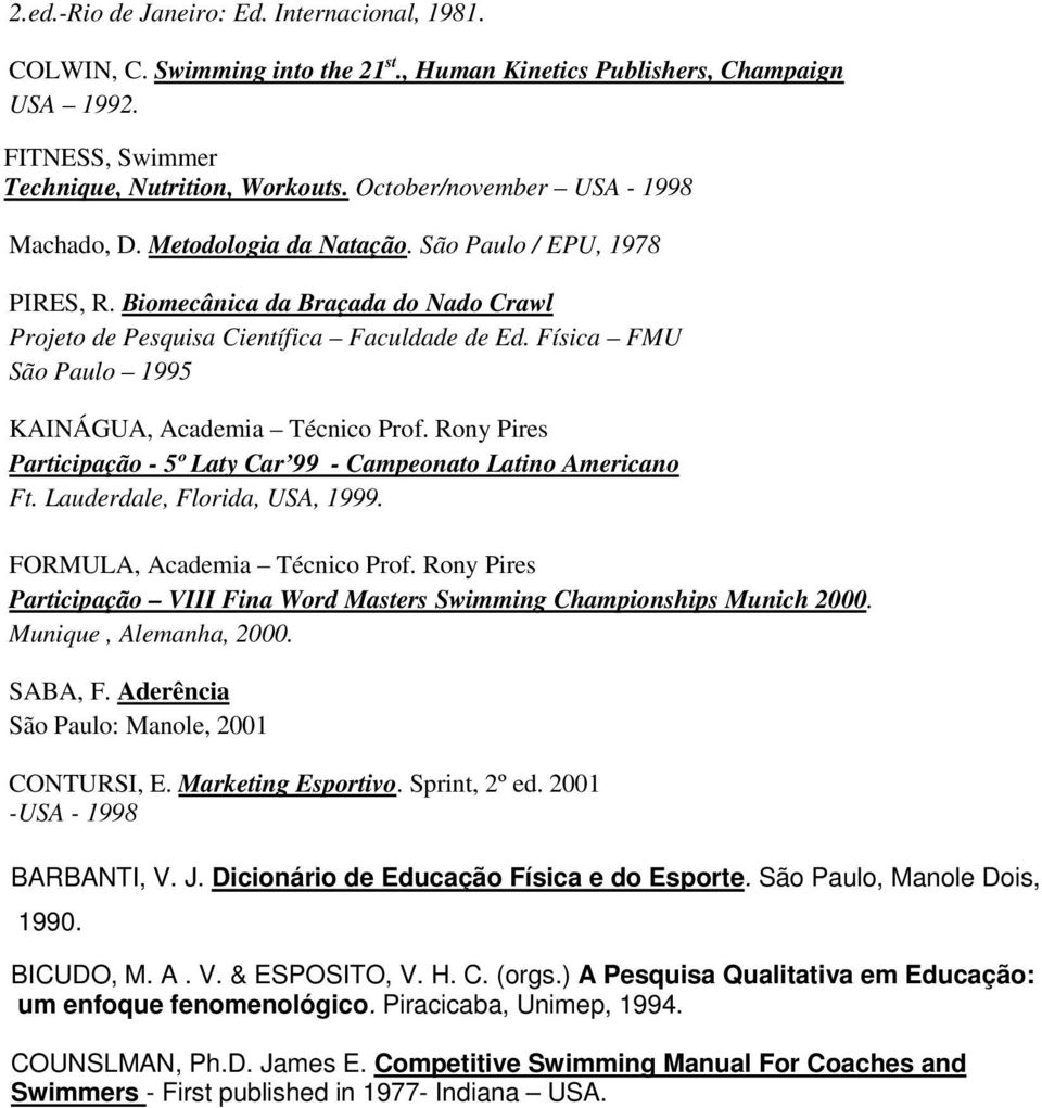 Física FMU São Paulo 1995 KAINÁGUA, Academia Técnico Prof. Rony Pires Participação - 5º Laty Car 99 - Campeonato Latino Americano Ft. Lauderdale, Florida, USA, 1999. FORMULA, Academia Técnico Prof.