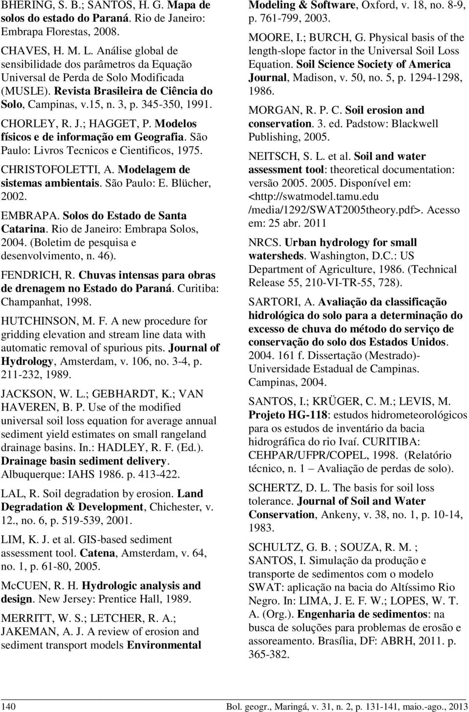 ; HAGGET, P. Modelos físicos e de informação em Geografia. São Paulo: Livros Tecnicos e Cientificos, 1975. CHRISTOFOLETTI, A. Modelagem de sistemas ambientais. São Paulo: E. Blücher, 2002. EMBRAPA.