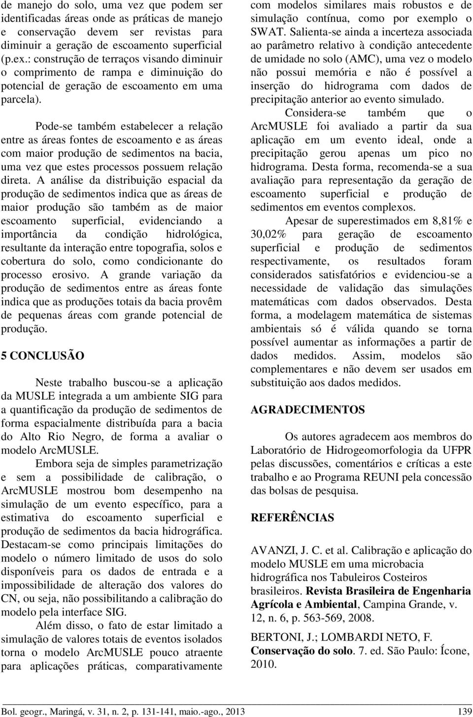 Pode-se também estabelecer a relação entre as áreas fontes de escoamento e as áreas com maior produção de sedimentos na bacia, uma vez que estes processos possuem relação direta.