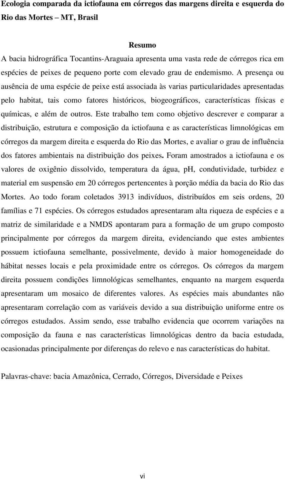 A presença ou ausência de uma espécie de peixe está associada às varias particularidades apresentadas pelo habitat, tais como fatores históricos, biogeográficos, características físicas e químicas, e