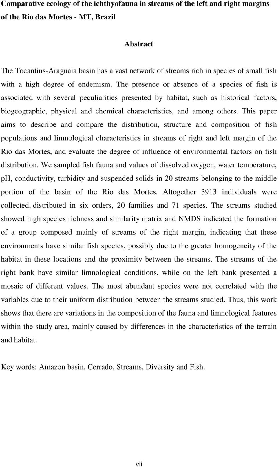 The presence or absence of a species of fish is associated with several peculiarities presented by habitat, such as historical factors, biogeographic, physical and chemical characteristics, and among