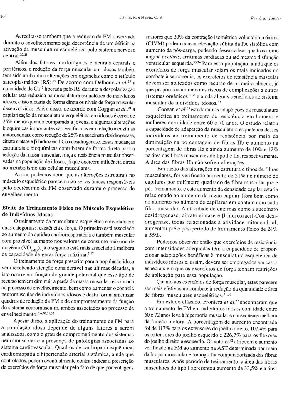 27 28 Além dos fatores morfológicos e neurais centrais e periféricos, a redução da força muscular em idosos também tem sido atribuída a alterações em organelas como o retículo sarcoplasmático (RS).