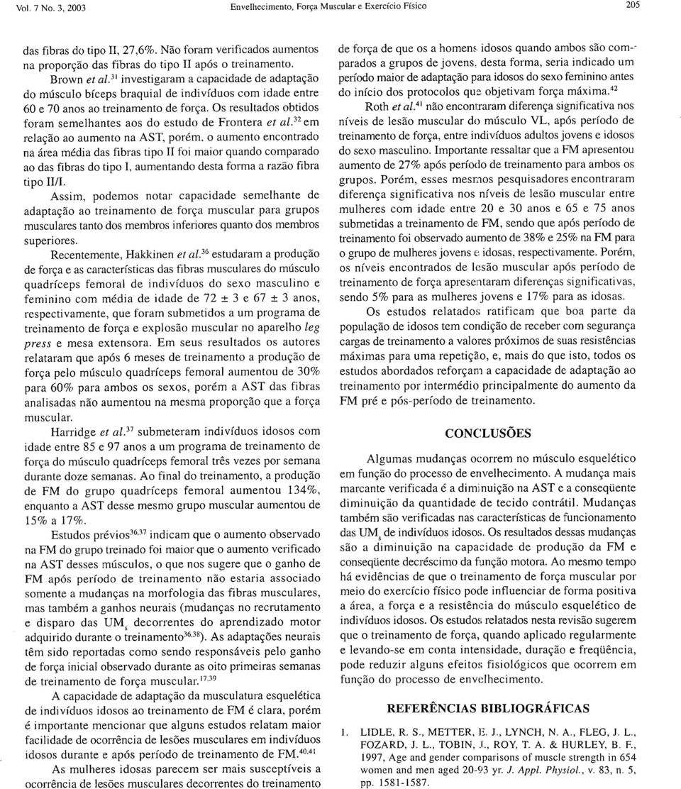 Os resultados obtidos foram semelhantes aos do estudo de Frontera et al. 32 em relação ao aumento na AST, porém.