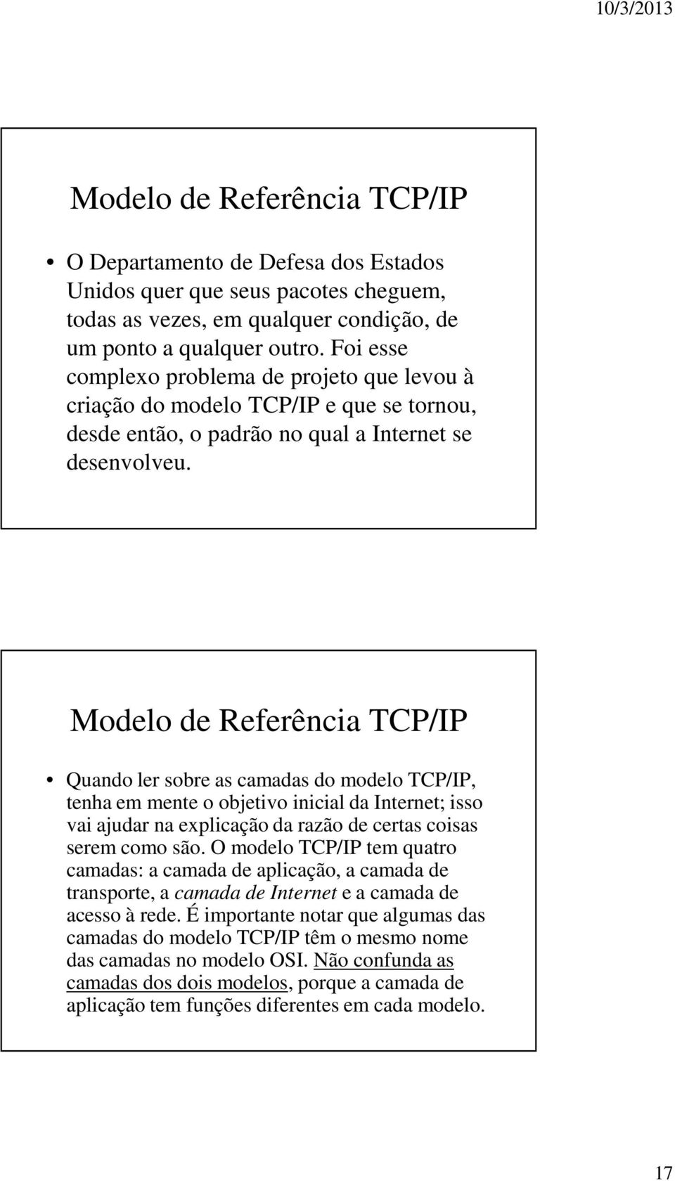 Modelo de Referência TCP/IP Quando ler sobre as camadas do modelo TCP/IP, tenha em mente o objetivo inicial da Internet; isso vai ajudar na explicação da razão de certas coisas serem como são.