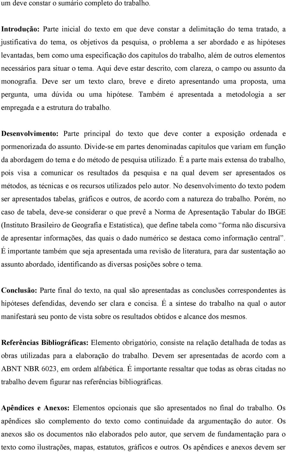 uma especificação dos capítulos do trabalho, além de outros elementos necessários para situar o tema. Aqui deve estar descrito, com clareza, o campo ou assunto da monografia.