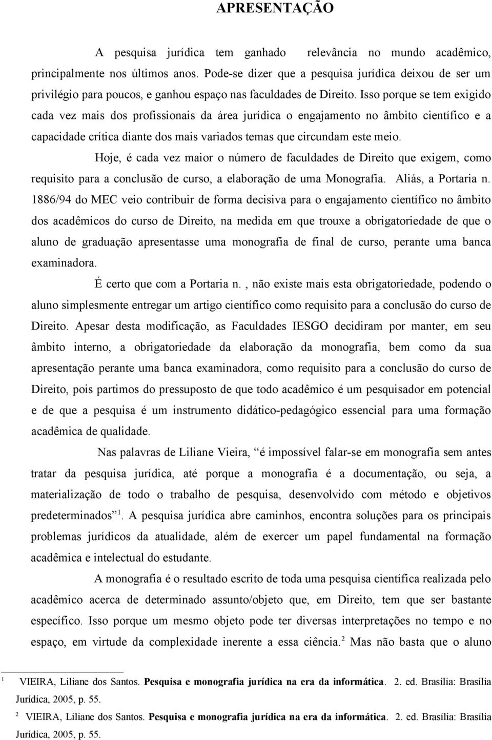 Isso porque se tem exigido cada vez mais dos profissionais da área jurídica o engajamento no âmbito científico e a capacidade crítica diante dos mais variados temas que circundam este meio.