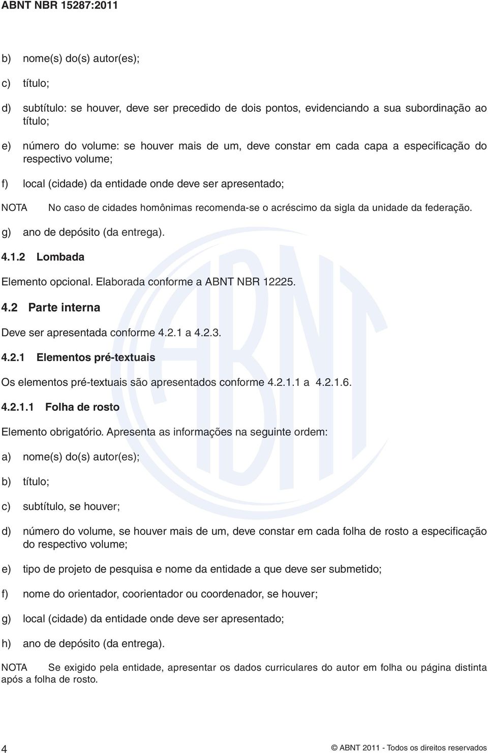 federação. g) ano de depósito (da entrega). 4.1.2 Lombada Elemento opcional. Elaborada conforme a ABNT NBR 12225. 4.2 Parte interna Deve ser apresentada conforme 4.2.1 a 4.2.3. 4.2.1 Elementos pré-textuais Os elementos pré-textuais são apresentados conforme 4.