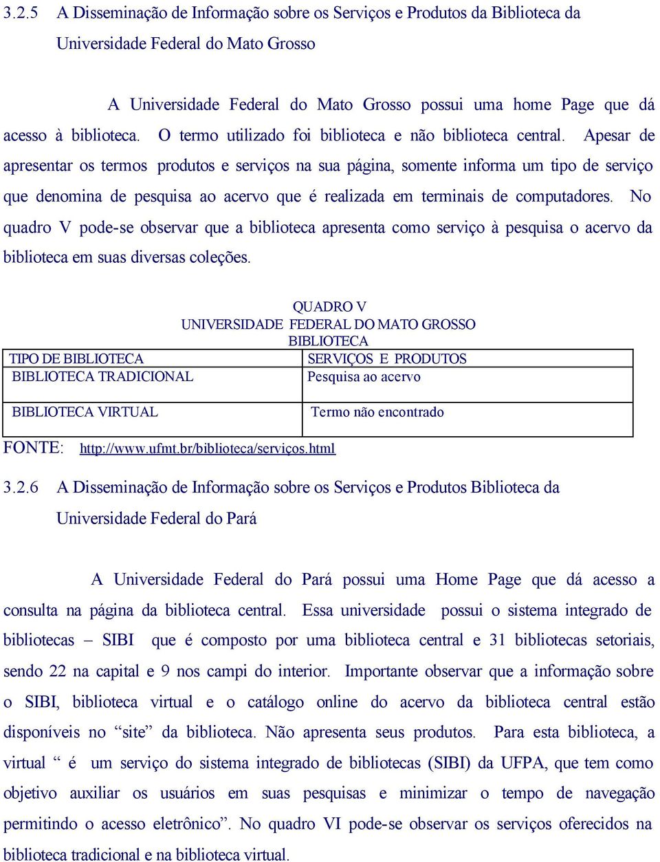 Apesar de apresentar os termos produtos e serviços na sua página, somente informa um tipo de serviço que denomina de pesquisa ao acervo que é realizada em terminais de computadores.