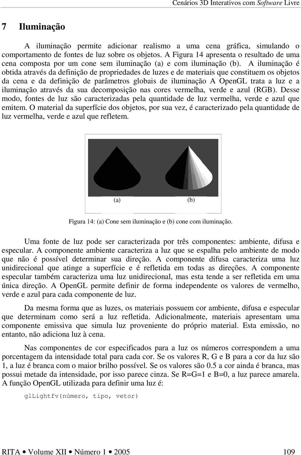 A iluminação é obtida através da definição de propriedades de luzes e de materiais que constituem os objetos da cena e da definição de parâmetros globais de iluminação A OpenGL trata a luz e a