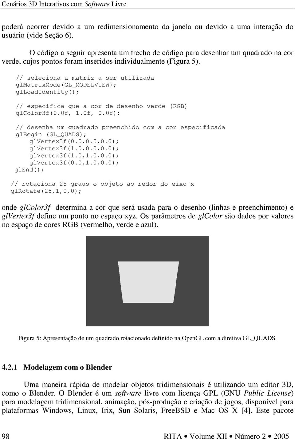 // seleciona a matriz a ser utilizada glmatrixmode(gl_modelview); glloadidentity(); // especifica que a cor de desenho verde (RGB) glcolor3f(0.0f, 1.0f, 0.