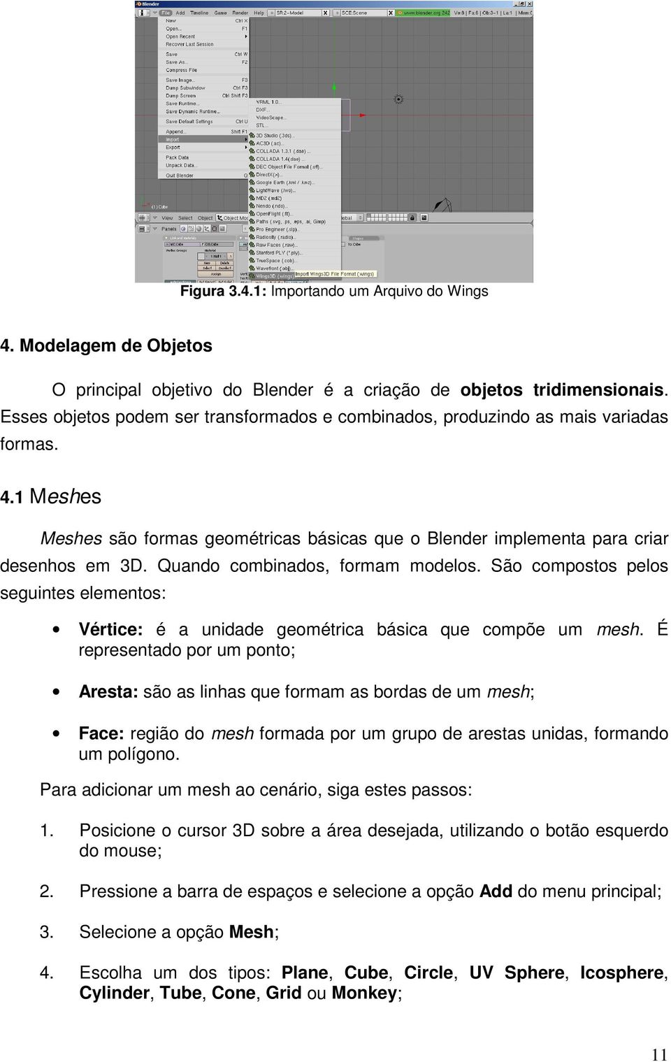 Quando combinados, formam modelos. São compostos pelos seguintes elementos: Vértice: é a unidade geométrica básica que compõe um mesh.