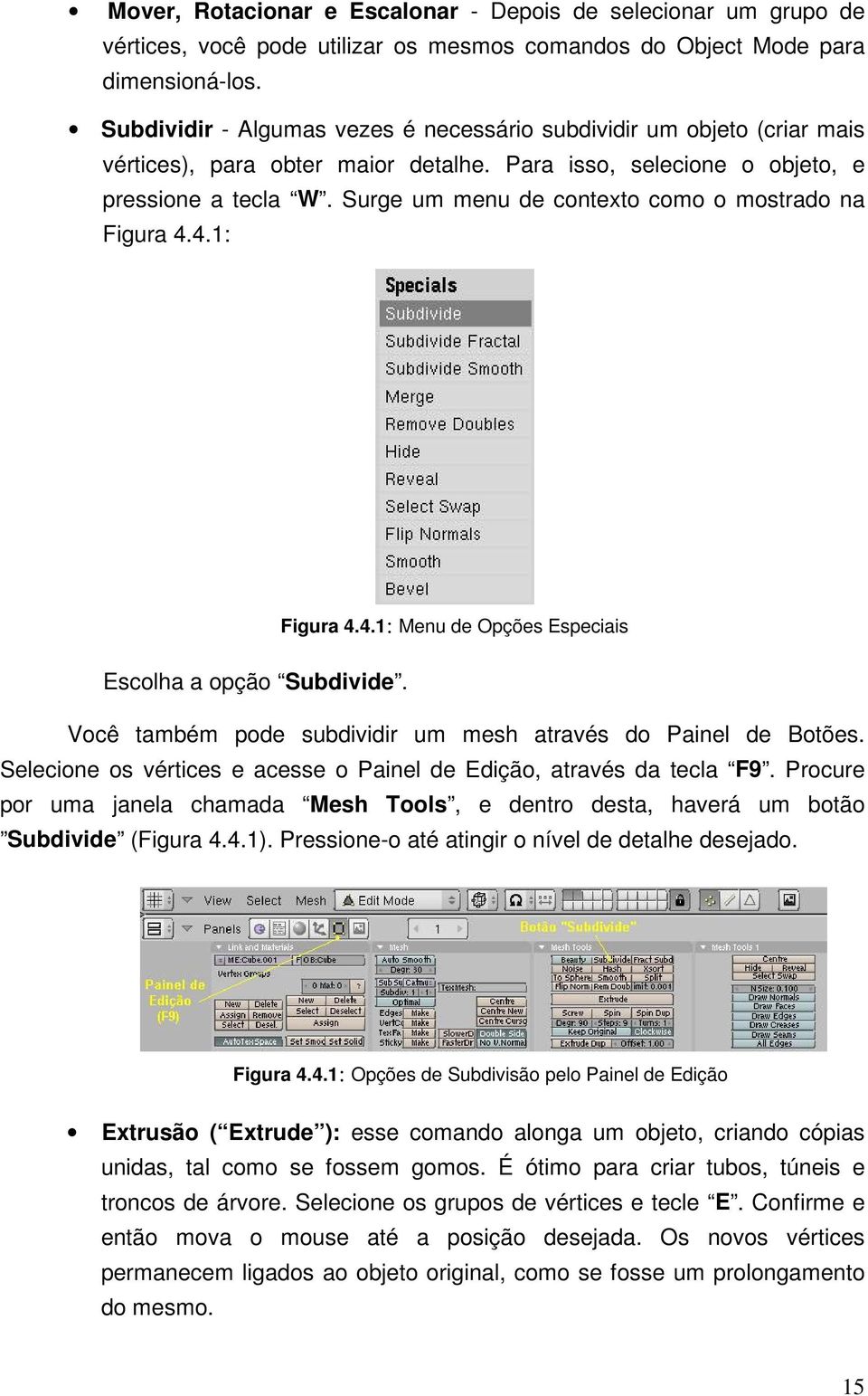 Surge um menu de contexto como o mostrado na Figura 4.4.1: Figura 4.4.1: Menu de Opções Especiais Escolha a opção Subdivide. Você também pode subdividir um mesh através do Painel de Botões.