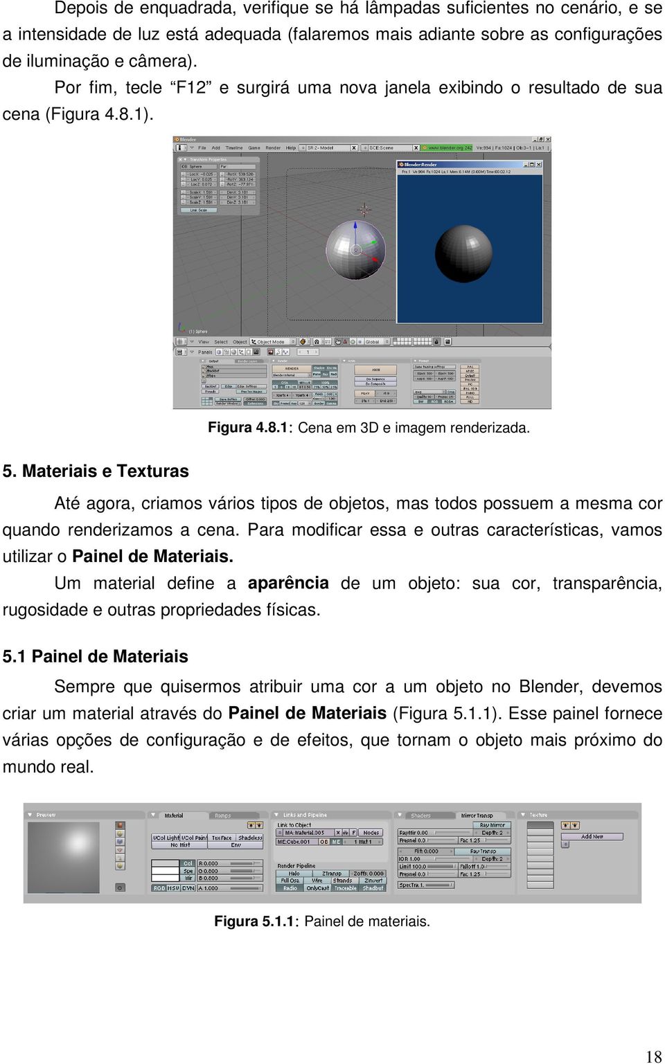 Materiais e Texturas Até agora, criamos vários tipos de objetos, mas todos possuem a mesma cor quando renderizamos a cena.