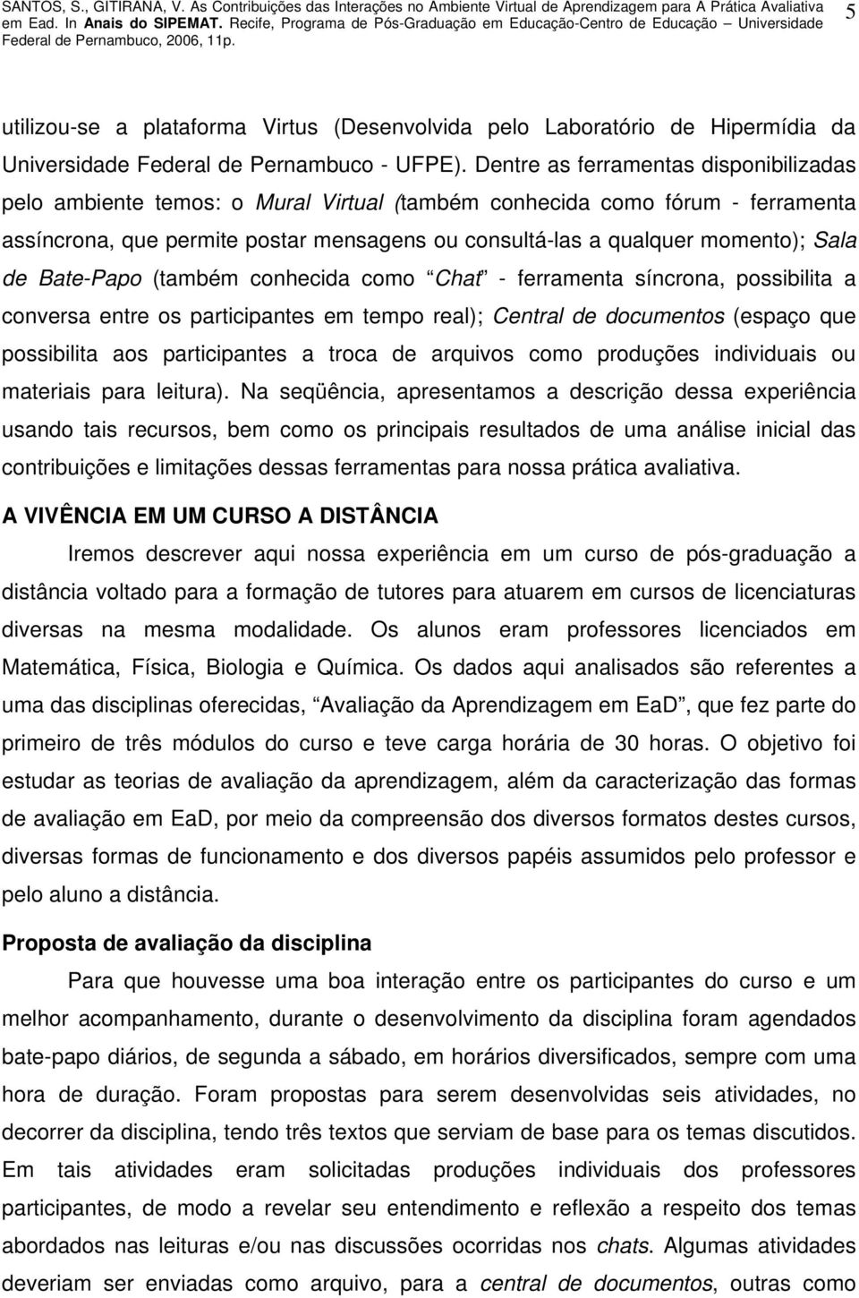 Sala de Bate-Papo (também conhecida como Chat - ferramenta síncrona, possibilita a conversa entre os participantes em tempo real); Central de documentos (espaço que possibilita aos participantes a