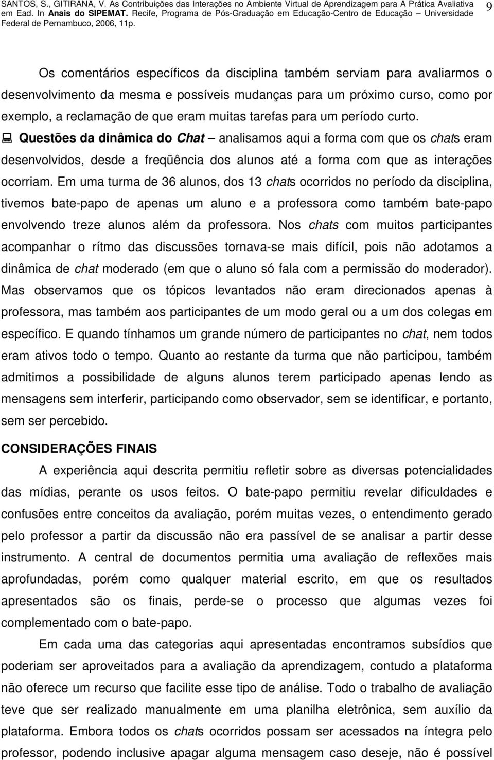 Em uma turma de 36 alunos, dos 13 chats ocorridos no período da disciplina, tivemos bate-papo de apenas um aluno e a professora como também bate-papo envolvendo treze alunos além da professora.